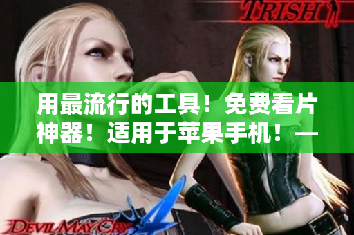 用最流行的工具！免費看片神器！適用于蘋果手機！——一款優(yōu)秀的軟件推薦