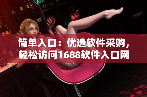 簡單入口：優(yōu)選軟件采購，輕松訪問1688軟件入口網(wǎng)頁版