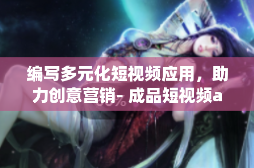 編寫多元化短視頻應(yīng)用，助力創(chuàng)意營銷- 成品短視頻app源碼的優(yōu)點