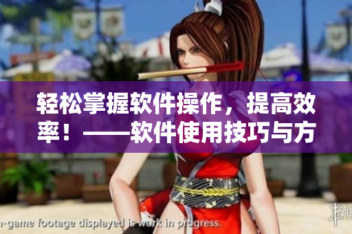 輕松掌握軟件操作，提高效率！——軟件使用技巧與方法分享