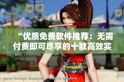“優(yōu)質(zhì)免費(fèi)軟件推薦：無需付費(fèi)即可盡享的十款高效實(shí)用工具”