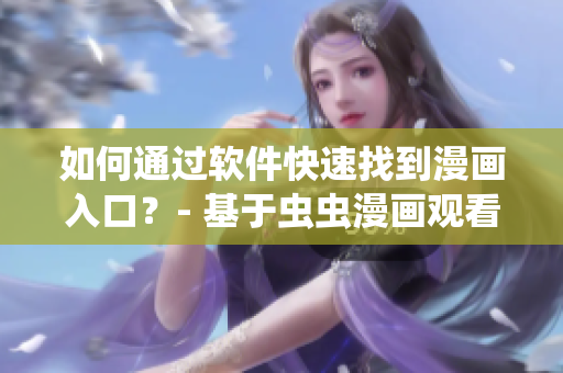 如何通過軟件快速找到漫畫入口？- 基于蟲蟲漫畫觀看頁面的實用技巧
