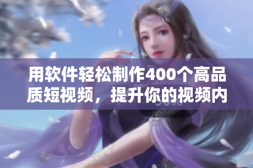 用軟件輕松制作400個(gè)高品質(zhì)短視頻，提升你的視頻內(nèi)容創(chuàng)作能力！