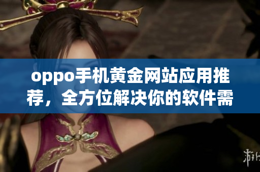 oppo手機黃金網(wǎng)站應(yīng)用推薦，全方位解決你的軟件需求