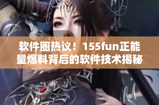 軟件圈熱議！155fun正能量爆料背后的軟件技術(shù)揭秘