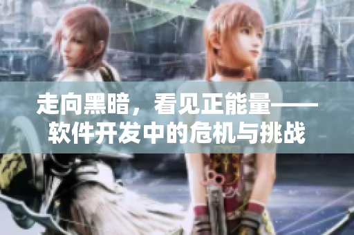 走向黑暗，看見正能量——軟件開發(fā)中的危機與挑戰(zhàn)