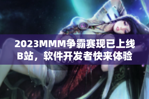 2023MMM爭(zhēng)霸賽現(xiàn)已上線B站，軟件開(kāi)發(fā)者快來(lái)體驗(yàn)！