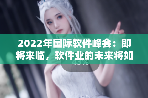 2022年國際軟件峰會：即將來臨，軟件業(yè)的未來將如何展望？