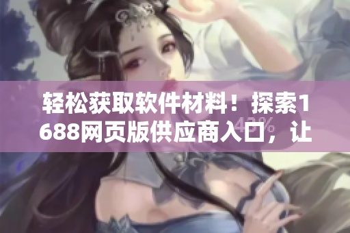輕松獲取軟件材料！探索1688網(wǎng)頁(yè)版供應(yīng)商入口，讓開(kāi)發(fā)者突破瓶頸