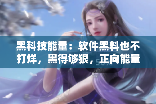 黑科技能量：軟件黑料也不打烊，黑得夠狠，正向能量更滿滿！