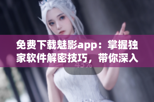 免費下載魅影app：掌握獨家軟件解密技巧，帶你深入探索黑客世界！