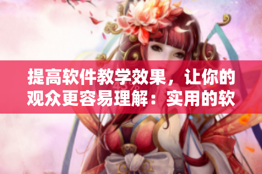 提高軟件教學(xué)效果，讓你的觀眾更容易理解：實(shí)用的軟件教程撰寫技巧