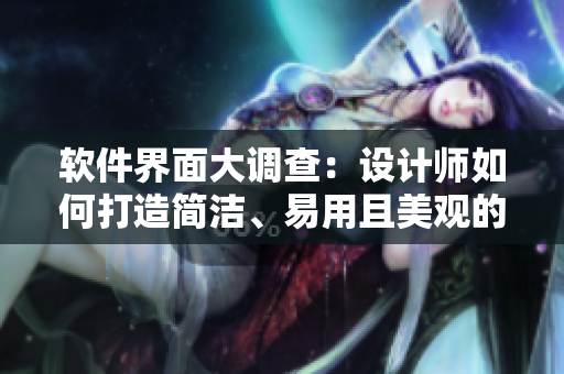 軟件界面大調(diào)查：設(shè)計師如何打造簡潔、易用且美觀的軟件界面？