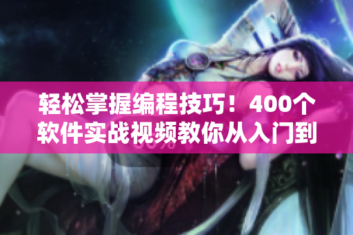 輕松掌握編程技巧！400個(gè)軟件實(shí)戰(zhàn)視頻教你從入門到精通！