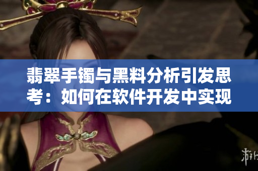 翡翠手鐲與黑料分析引發(fā)思考：如何在軟件開發(fā)中實(shí)現(xiàn)正能量推動(dòng)？