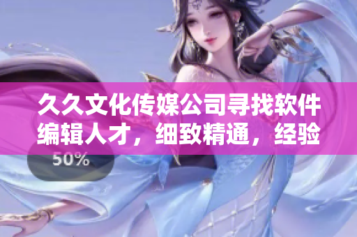 久久文化傳媒公司尋找軟件編輯人才，細(xì)致精通，經(jīng)驗(yàn)豐富者優(yōu)先考慮