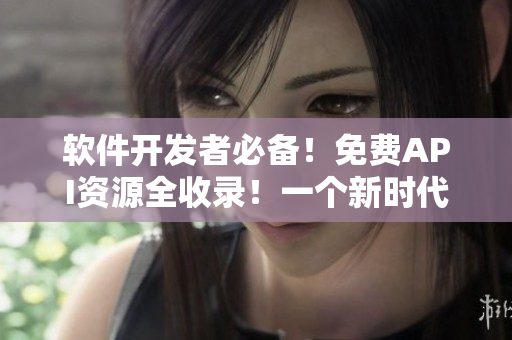 軟件開發(fā)者必備！免費(fèi)API資源全收錄！一個新時代的API大全