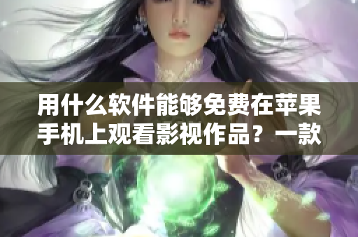 用什么軟件能夠免費(fèi)在蘋(píng)果手機(jī)上觀看影視作品？一款軟件概括各類(lèi)影視資源！