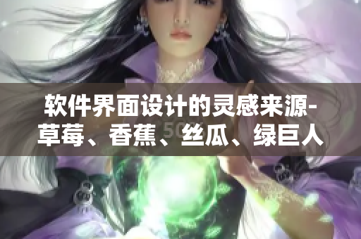 軟件界面設(shè)計(jì)的靈感來(lái)源-草莓、香蕉、絲瓜、綠巨人與秋一一解析