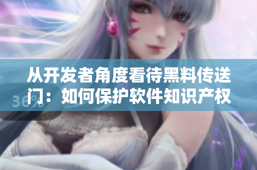 從開發(fā)者角度看待黑料傳送門：如何保護(hù)軟件知識產(chǎn)權(quán)
