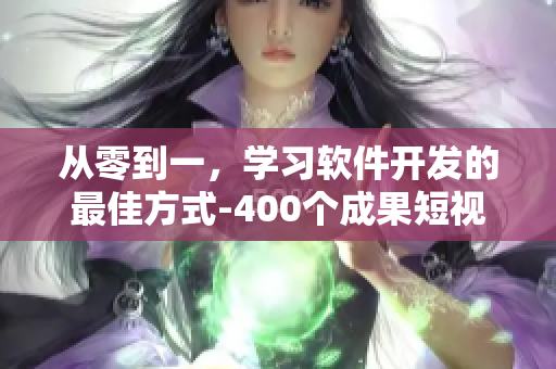 從零到一,學(xué)習(xí)軟件開(kāi)發(fā)的最佳方式-400個(gè)成果短視頻資料合集 從零到一,學(xué)習(xí)軟件開(kāi)發(fā)的最佳方式-400個(gè)成果短視頻資料合集