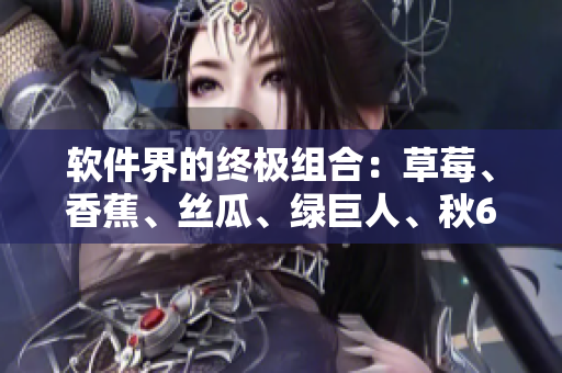 軟件界的終極組合：草莓、香蕉、絲瓜、綠巨人、秋6