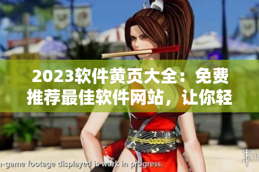 2023軟件黃頁大全：免費(fèi)推薦最佳軟件網(wǎng)站，讓你輕松找到所需！