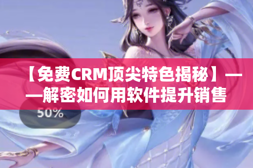 【免費(fèi)CRM頂尖特色揭秘】——解密如何用軟件提升銷售業(yè)績(jī)