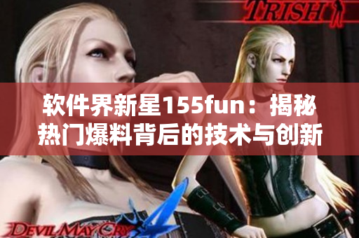 軟件界新星155fun：揭秘?zé)衢T(mén)爆料背后的技術(shù)與創(chuàng)新