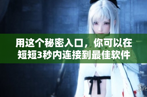 用這個(gè)秘密入口，你可以在短短3秒內(nèi)連接到最佳軟件資源！