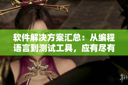 軟件解決方案匯總：從編程語言到測試工具，應(yīng)有盡有！