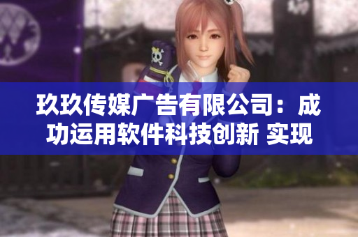 玖玖傳媒廣告有限公司：成功運(yùn)用軟件科技創(chuàng)新 實(shí)現(xiàn)廣告營(yíng)銷(xiāo)變革