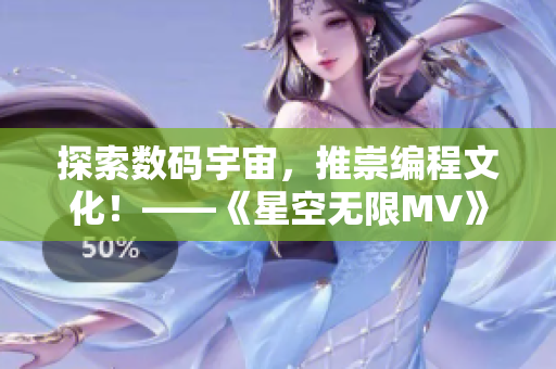 探索數(shù)碼宇宙，推崇編程文化！——《星空無限MV》的程序員狂歡！