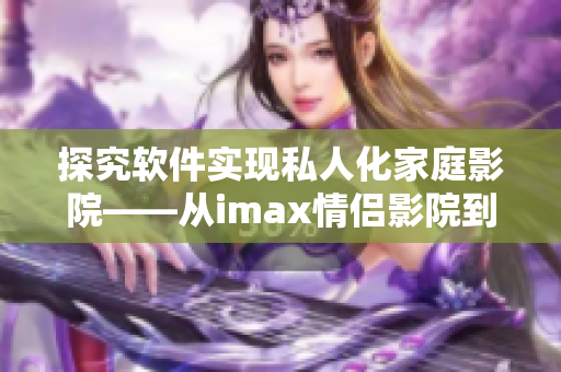 探究軟件實現私人化家庭影院——從imax情侶影院到軟件開發(fā)的思考