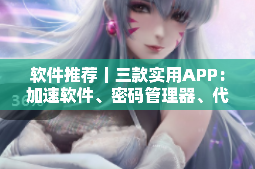 軟件推薦丨三款實(shí)用APP：加速軟件、密碼管理器、代碼編輯器