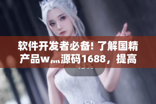 軟件開發(fā)者必備! 了解國(guó)精產(chǎn)品w灬源碼1688，提高編程效率
