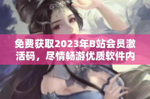 免費(fèi)獲取2023年B站會(huì)員激活碼，盡情暢游優(yōu)質(zhì)軟件內(nèi)容