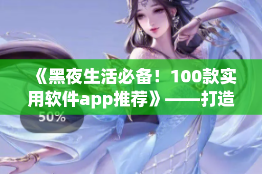 《黑夜生活必備！100款實(shí)用軟件app推薦》——打造你的黑夜靈感庫！