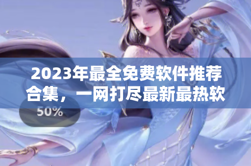 2023年最全免費軟件推薦合集，一網(wǎng)打盡最新最熱軟件資源！