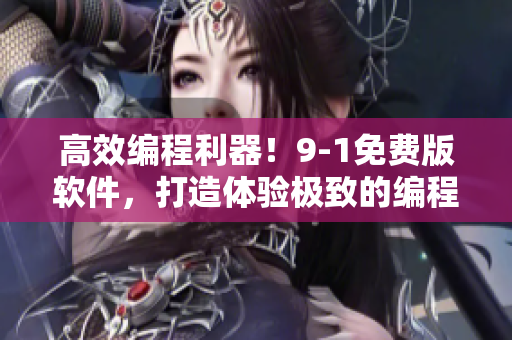 高效編程利器！9-1免費(fèi)版軟件，打造體驗(yàn)極致的編程環(huán)境