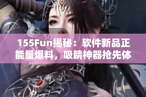155Fun揭秘：軟件新品正能量爆料，吸睛神器搶先體驗(yàn)！