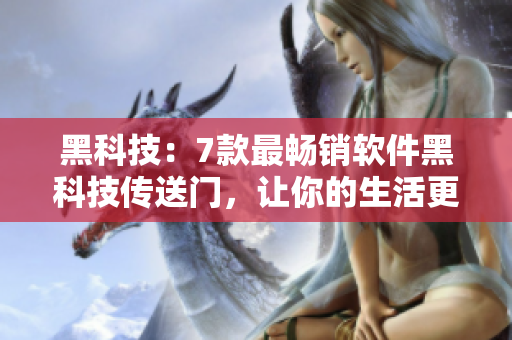 黑科技：7款最暢銷軟件黑科技傳送門，讓你的生活更便捷！