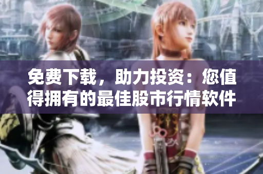 免費下載，助力投資：您值得擁有的最佳股市行情軟件網(wǎng)站