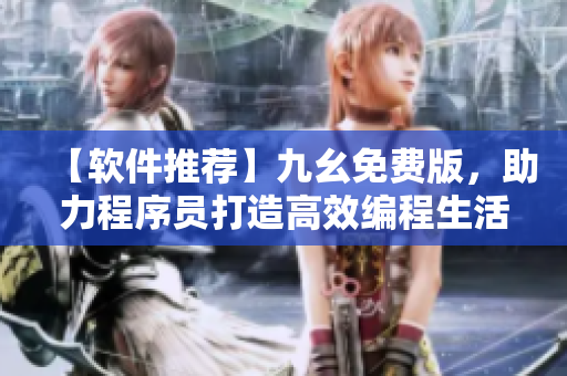 【軟件推薦】九幺免費(fèi)版，助力程序員打造高效編程生活！