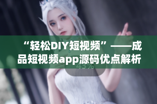 “輕松DIY短視頻”——成品短視頻app源碼優(yōu)點(diǎn)解析