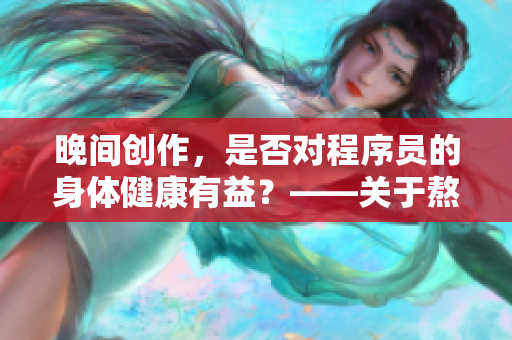 晚間創(chuàng)作，是否對程序員的身體健康有益？——關(guān)于熬夜編寫代碼的實(shí)踐研究