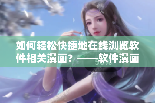 如何輕松快捷地在線瀏覽軟件相關(guān)漫畫？——軟件漫畫觀看入口指南