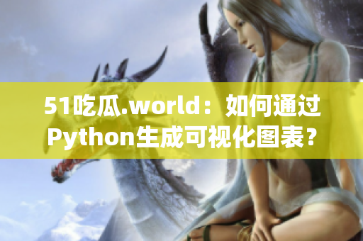 51吃瓜.world：如何通過Python生成可視化圖表？