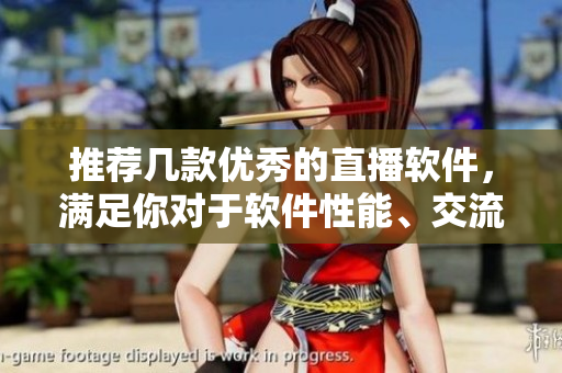 推薦幾款優(yōu)秀的直播軟件，滿足你對于軟件性能、交流效果等多方面需求