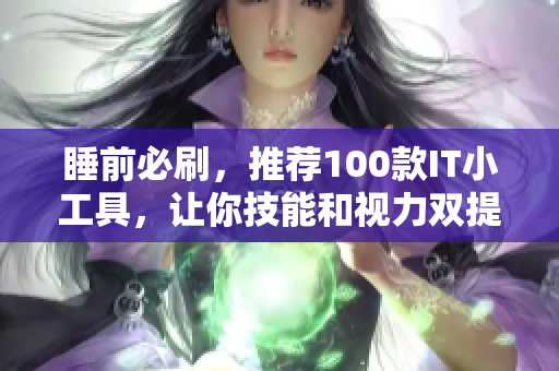 睡前必刷，推薦100款I(lǐng)T小工具，讓你技能和視力雙提升！